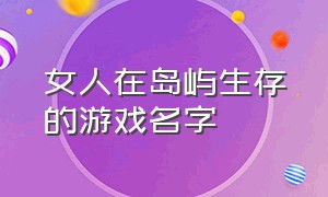 女人在岛屿生存的游戏名字