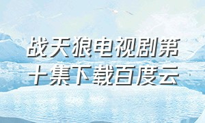 战天狼电视剧第十集下载百度云