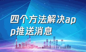 四个方法解决app推送消息