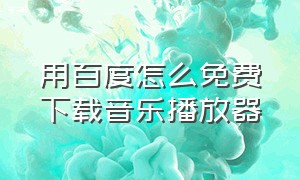 用百度怎么免费下载音乐播放器