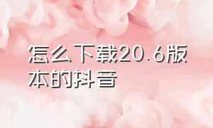 怎么下载20.6版本的抖音