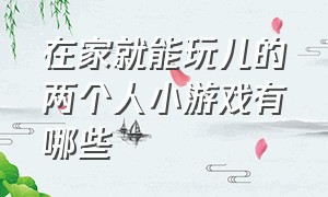 在家就能玩儿的两个人小游戏有哪些