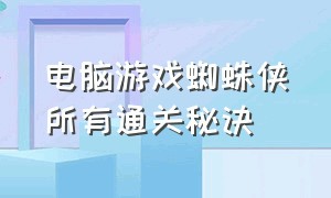 电脑游戏蜘蛛侠所有通关秘诀