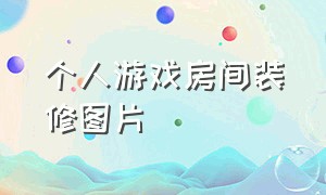 个人游戏房间装修图片