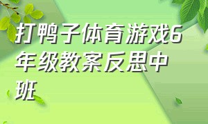 打鸭子体育游戏6年级教案反思中班