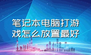 笔记本电脑打游戏怎么放置最好