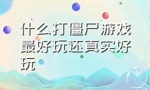 什么打僵尸游戏最好玩还真实好玩