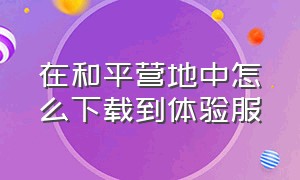 在和平营地中怎么下载到体验服