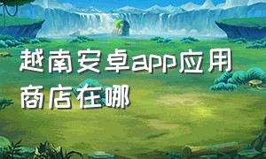 越南安卓app应用商店在哪