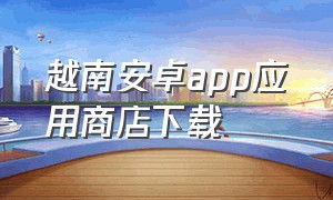 越南安卓app应用商店下载