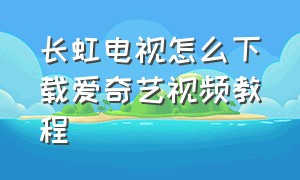 长虹电视怎么下载爱奇艺视频教程