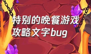 特别的晚餐游戏攻略文字bug