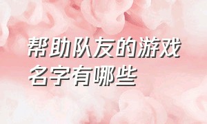 帮助队友的游戏名字有哪些