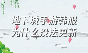 地下城手游韩服为什么没法更新