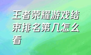 王者荣耀游戏结束排名第几怎么看