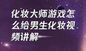 化妆大师游戏怎么给男生化妆视频讲解