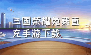 三国荣耀免费直充手游下载