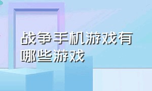 战争手机游戏有哪些游戏