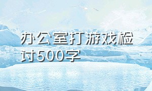 办公室打游戏检讨500字