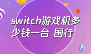 switch游戏机多少钱一台 国行