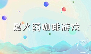 黑火药咖啡游戏