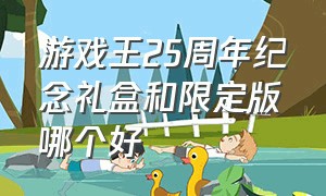 游戏王25周年纪念礼盒和限定版哪个好