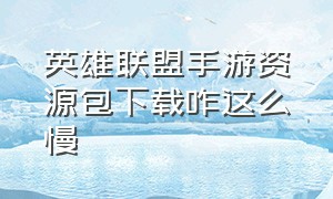 英雄联盟手游资源包下载咋这么慢