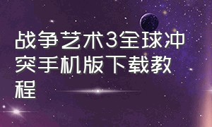 战争艺术3全球冲突手机版下载教程