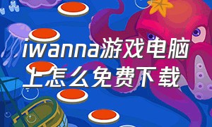 iwanna游戏电脑上怎么免费下载