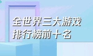 全世界三大游戏排行榜前十名