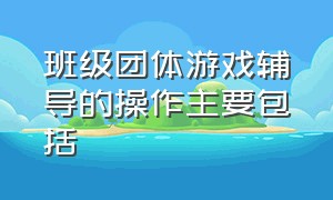 班级团体游戏辅导的操作主要包括