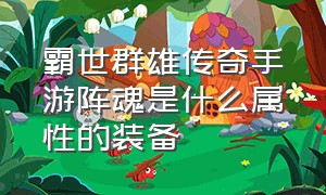 霸世群雄传奇手游阵魂是什么属性的装备