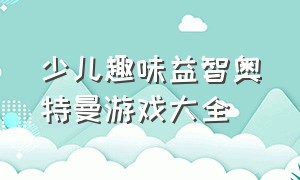 少儿趣味益智奥特曼游戏大全