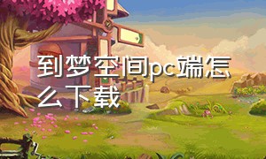 到梦空间pc端怎么下载