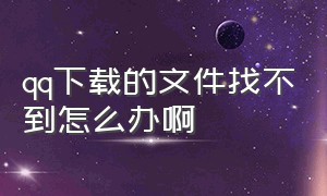 qq下载的文件找不到怎么办啊