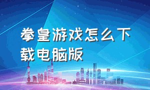 拳皇游戏怎么下载电脑版