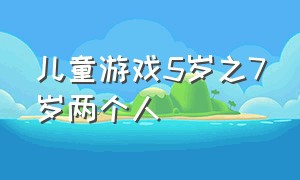 儿童游戏5岁之7岁两个人