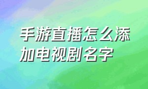 手游直播怎么添加电视剧名字