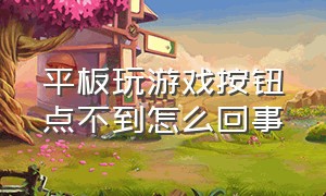 平板玩游戏按钮点不到怎么回事