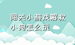 闯关小游戏解救小狗怎么玩