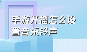 手游开播怎么设置音乐铃声