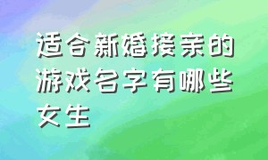 适合新婚接亲的游戏名字有哪些女生