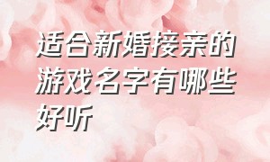 适合新婚接亲的游戏名字有哪些好听