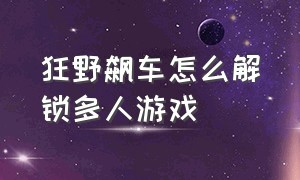 狂野飙车怎么解锁多人游戏