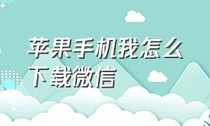 苹果手机我怎么下载微信