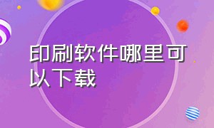 印刷软件哪里可以下载