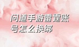 问道手游雷霆账号怎么换绑