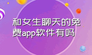 和女生聊天的免费app软件有吗