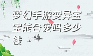 梦幻手游变异宝宝能合宠吗多少钱