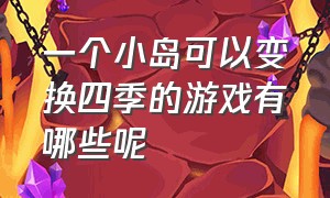 一个小岛可以变换四季的游戏有哪些呢